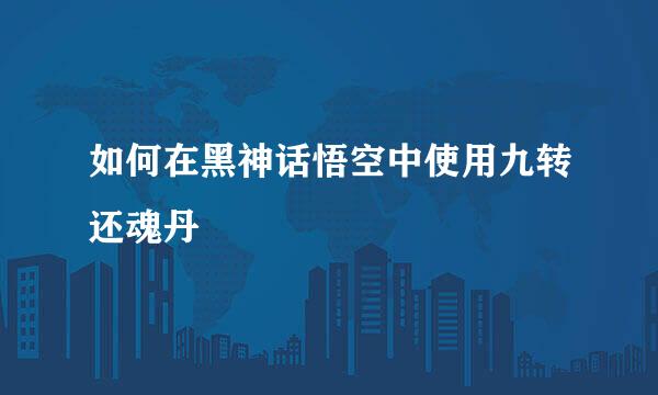如何在黑神话悟空中使用九转还魂丹
