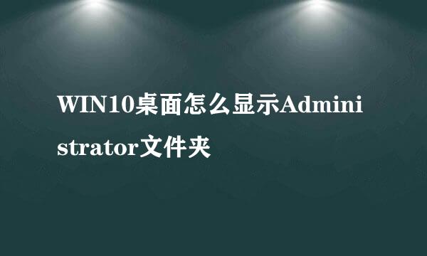 WIN10桌面怎么显示Administrator文件夹