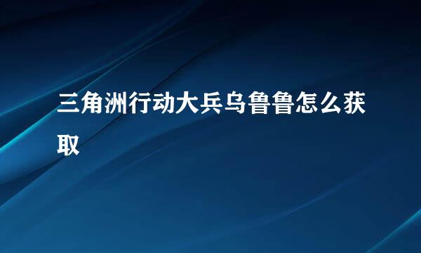 三角洲行动大兵乌鲁鲁怎么获取