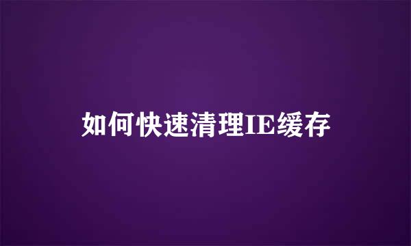 如何快速清理IE缓存