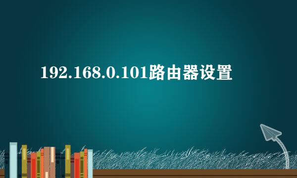 192.168.0.101路由器设置