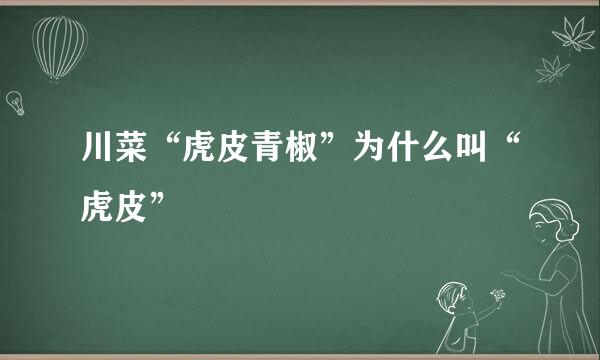 川菜“虎皮青椒”为什么叫“虎皮”