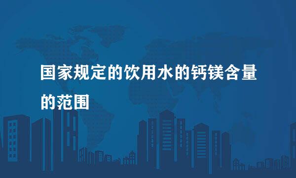 国家规定的饮用水的钙镁含量的范围