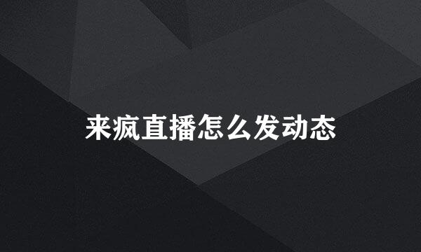 来疯直播怎么发动态