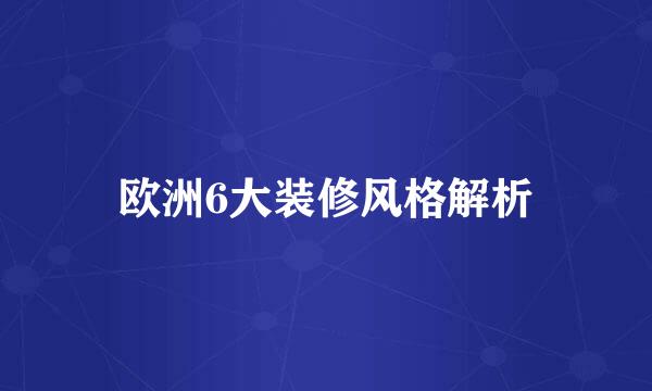 欧洲6大装修风格解析