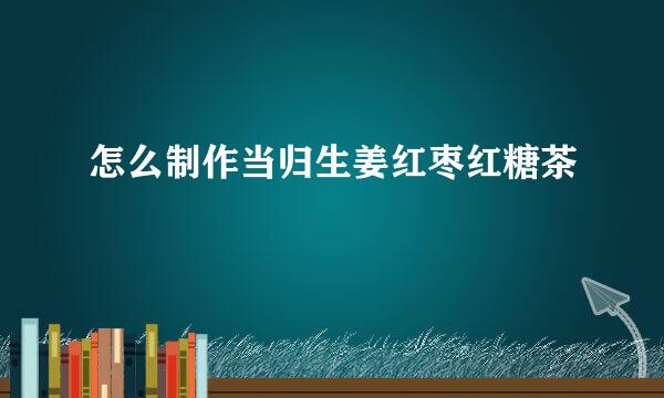 怎么制作当归生姜红枣红糖茶
