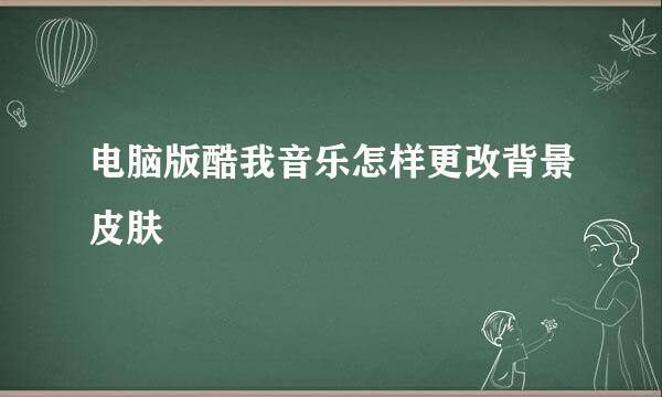电脑版酷我音乐怎样更改背景皮肤