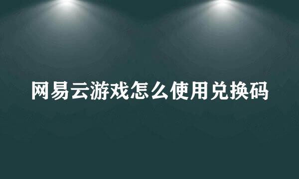 网易云游戏怎么使用兑换码