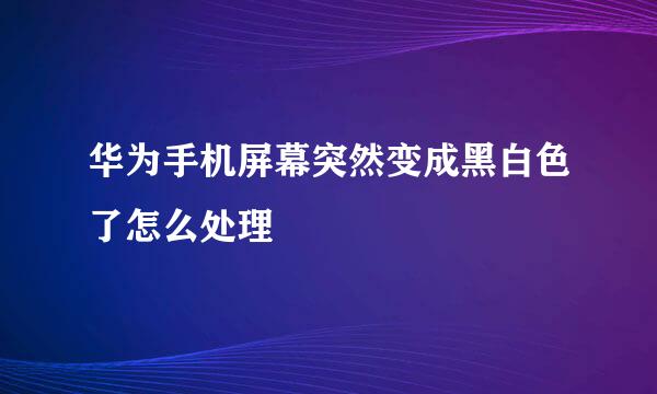 华为手机屏幕突然变成黑白色了怎么处理