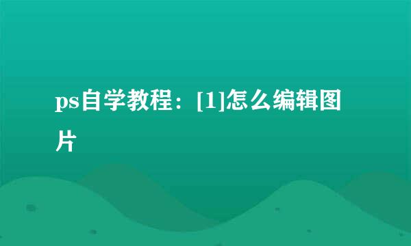 ps自学教程：[1]怎么编辑图片
