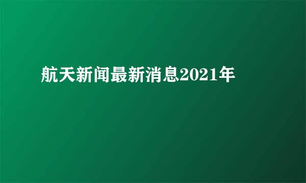 航天新闻最新消息2021年