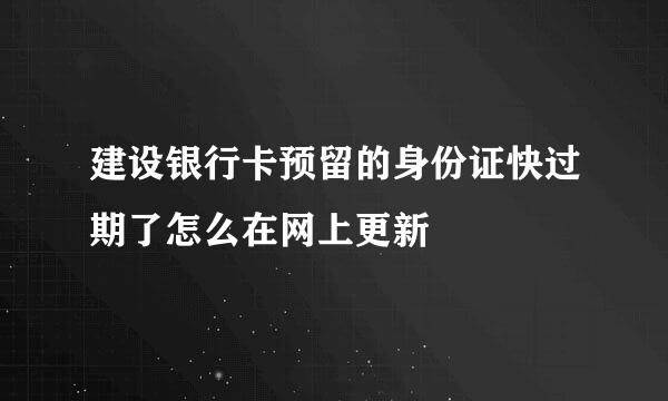 建设银行卡预留的身份证快过期了怎么在网上更新
