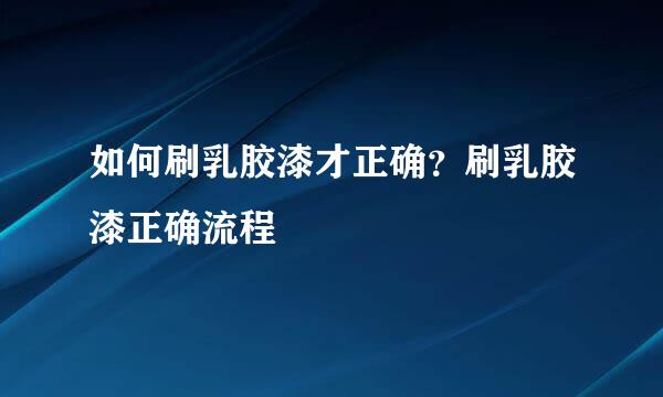 如何刷乳胶漆才正确？刷乳胶漆正确流程