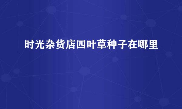 时光杂货店四叶草种子在哪里