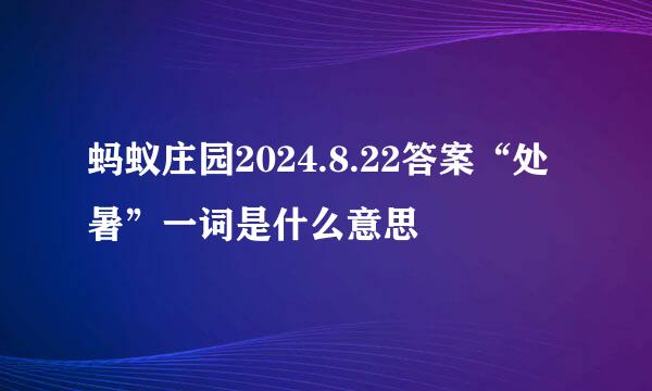 蚂蚁庄园2024.8.22答案“处暑”一词是什么意思