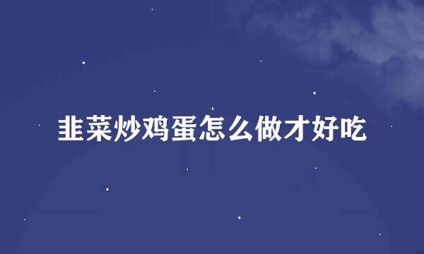 韭菜炒鸡蛋怎么做才好吃