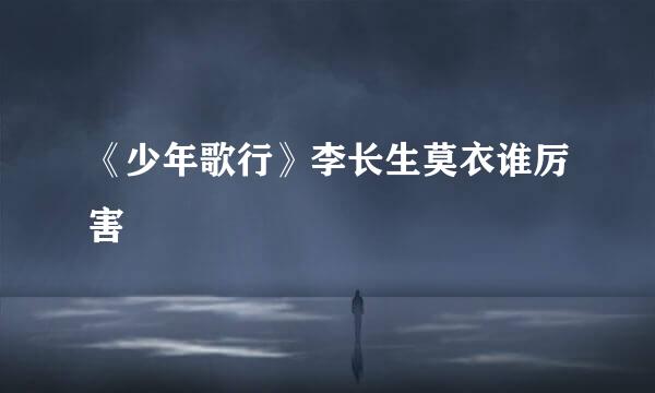 《少年歌行》李长生莫衣谁厉害