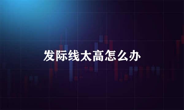 发际线太高怎么办