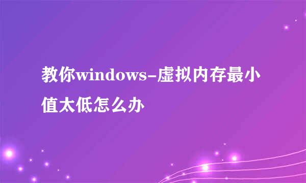 教你windows-虚拟内存最小值太低怎么办