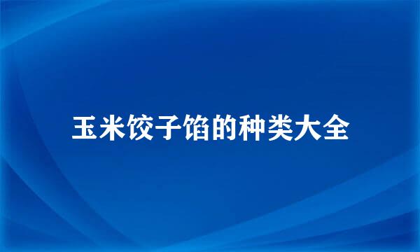 玉米饺子馅的种类大全