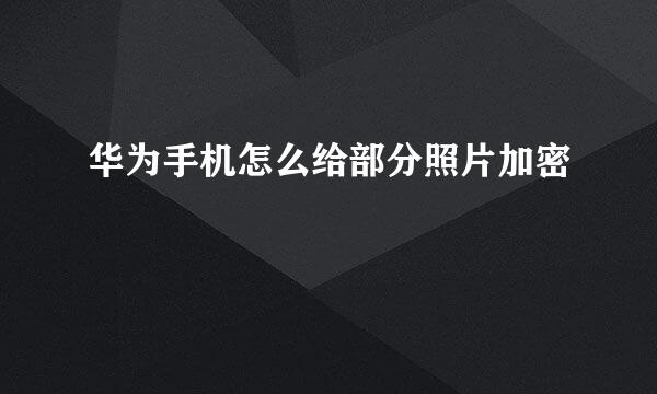 华为手机怎么给部分照片加密