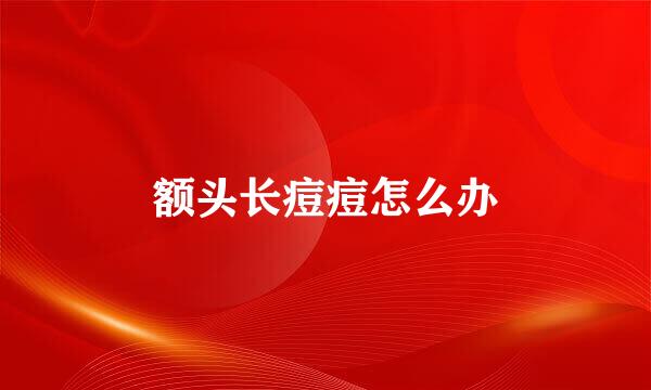 额头长痘痘怎么办