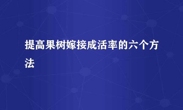 提高果树嫁接成活率的六个方法
