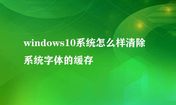 windows10系统怎么样清除系统字体的缓存