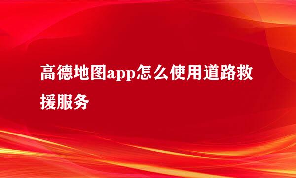 高德地图app怎么使用道路救援服务
