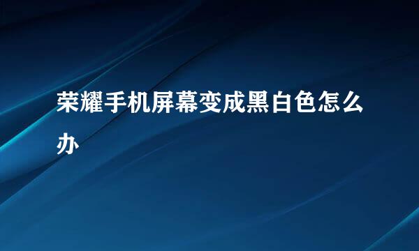荣耀手机屏幕变成黑白色怎么办