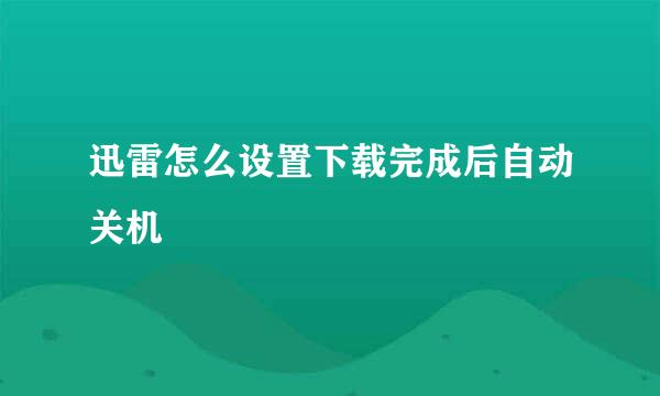 迅雷怎么设置下载完成后自动关机