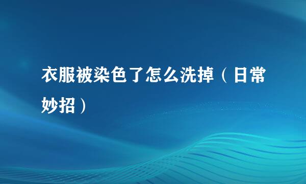 衣服被染色了怎么洗掉(日常妙招)