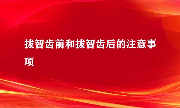 拔智齿前和拔智齿后的注意事项