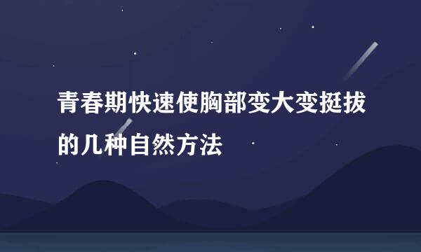 青春期快速使胸部变大变挺拔的几种自然方法