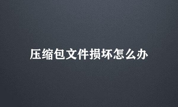 压缩包文件损坏怎么办