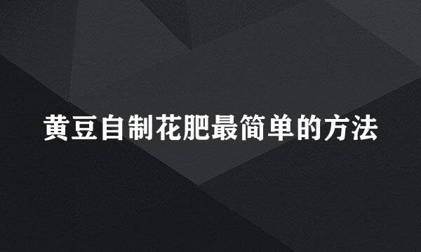 黄豆自制花肥最简单的方法