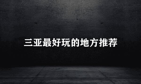 三亚最好玩的地方推荐