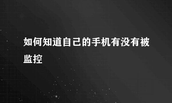 如何知道自己的手机有没有被监控