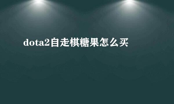 dota2自走棋糖果怎么买
