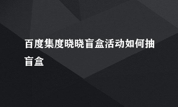 百度集度晓晓盲盒活动如何抽盲盒