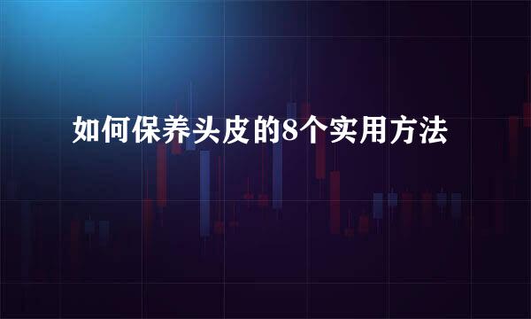如何保养头皮的8个实用方法