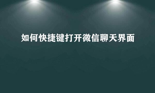 如何快捷键打开微信聊天界面