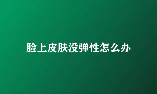 脸上皮肤没弹性怎么办