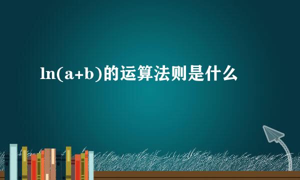 ln(a+b)的运算法则是什么