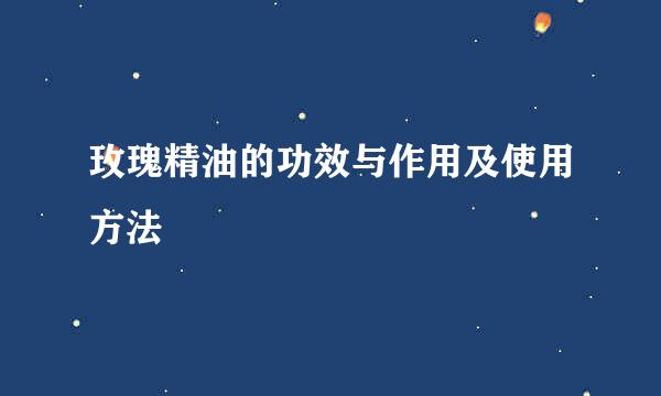 玫瑰精油的功效与作用及使用方法