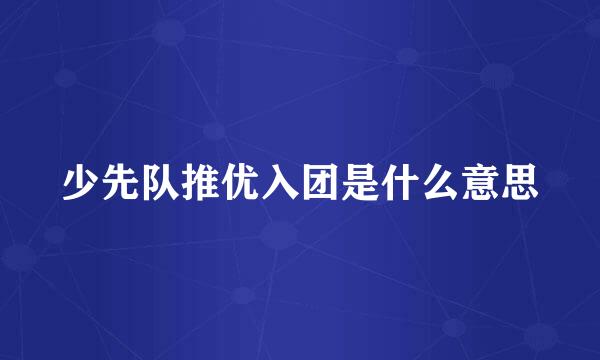 少先队推优入团是什么意思