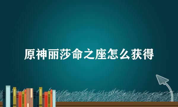 原神丽莎命之座怎么获得