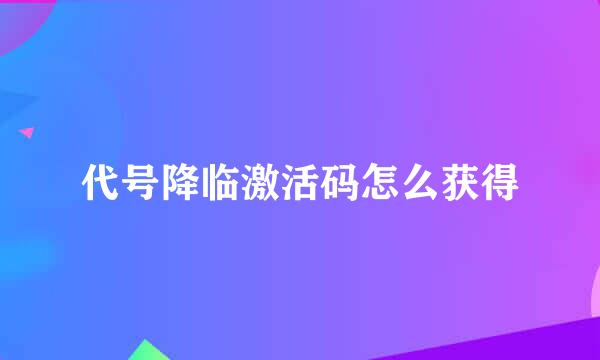 代号降临激活码怎么获得