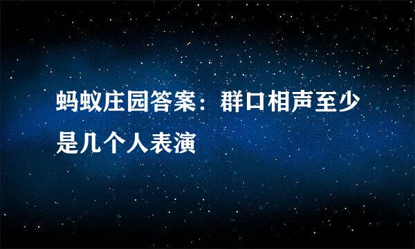 蚂蚁庄园答案：群口相声至少是几个人表演