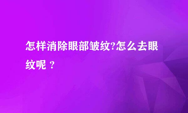 怎样消除眼部皱纹?怎么去眼纹呢 ? 